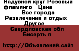 Надувной круг Розовый фламинго › Цена ­ 1 500 - Все города Развлечения и отдых » Другое   . Свердловская обл.,Бисерть п.